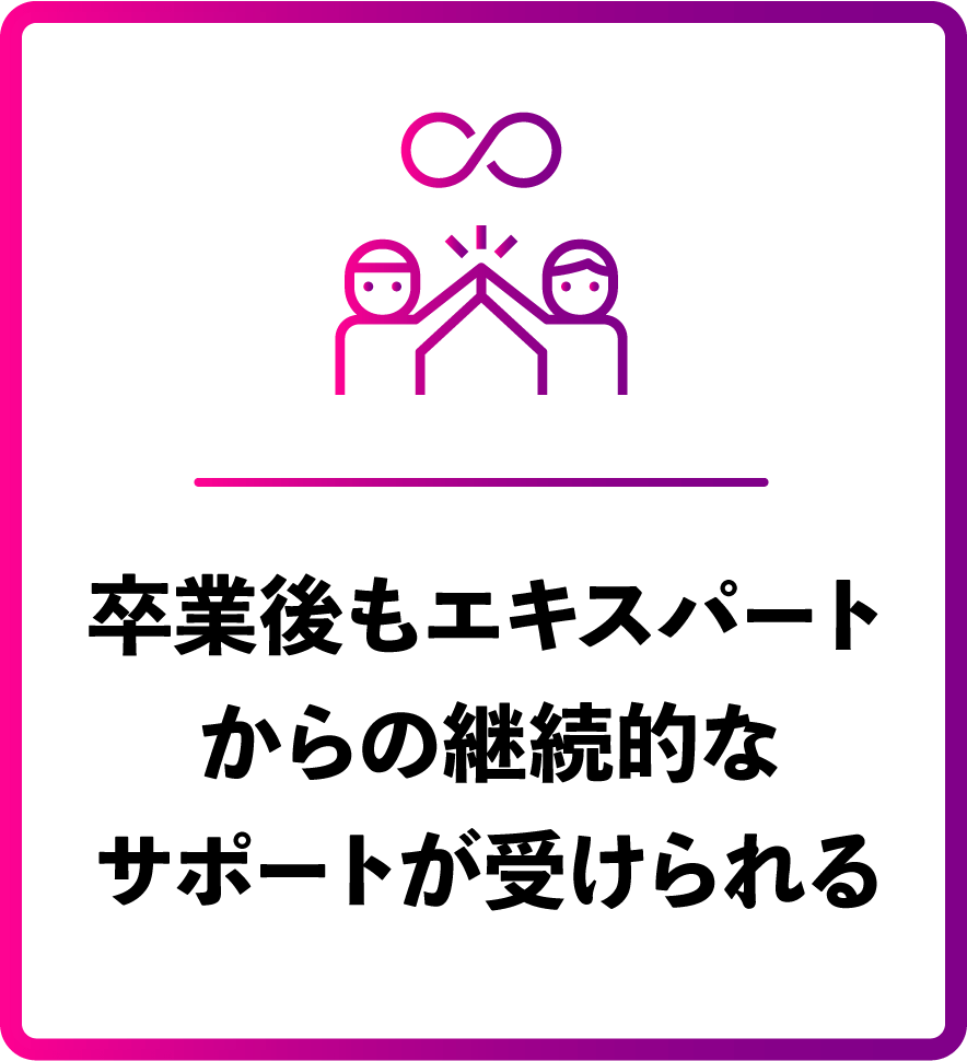 卒業後もエキスパートからの継続的なサポートが受けられる