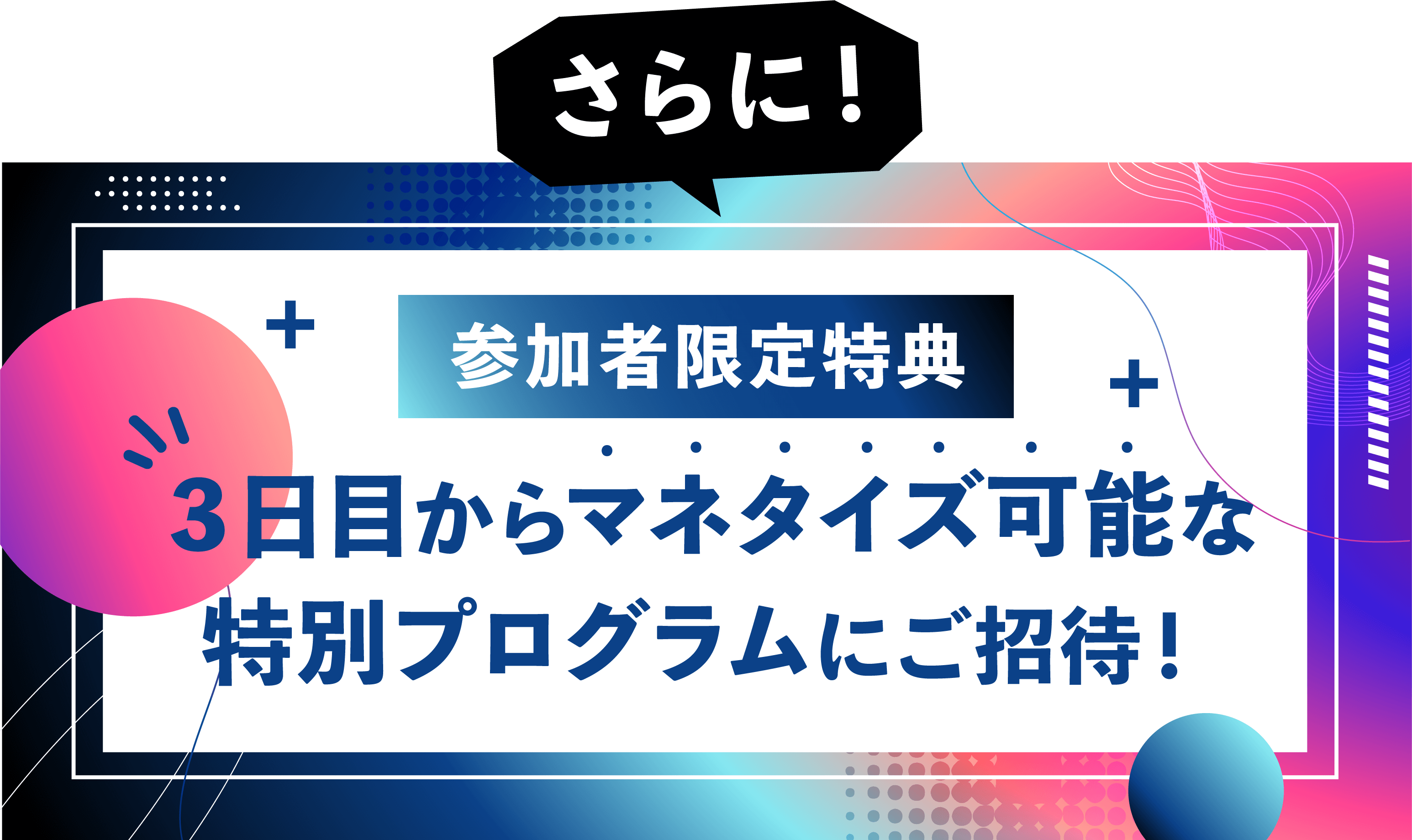 参加者特典３日目からマネタイズ可能な特別プログラムにご招待